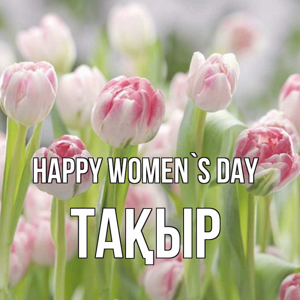 Greetings card с именем, ТАҚЫР happy women`s day цветы Greetings with text for free download 